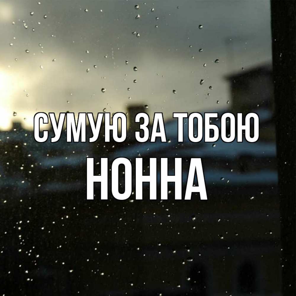 Открытка на каждый день з підписом, Нонна Сумую за тобою капли на стекле Прикольна листівка з побажанням онлайн скачати безкоштовно 
