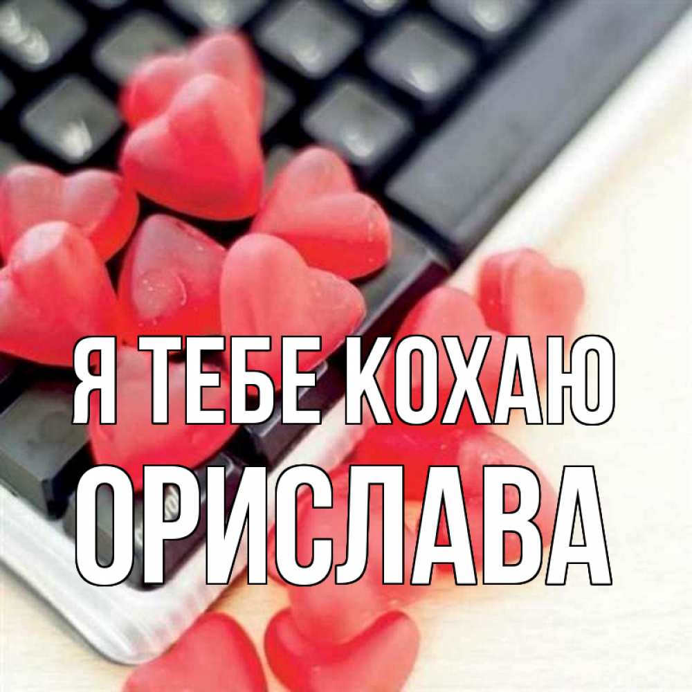 Открытка на каждый день з підписом, Орислава Я тебе кохаю конфеты в виде сердец Прикольна листівка з побажанням онлайн скачати безкоштовно 