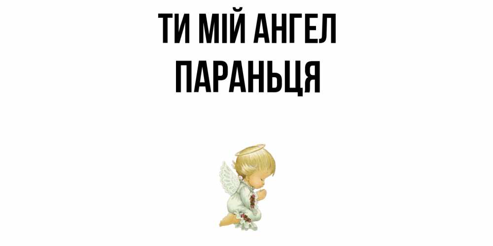 Открытка на каждый день з підписом, Параньця Ти мій ангел ангел Прикольна листівка з побажанням онлайн скачати безкоштовно 