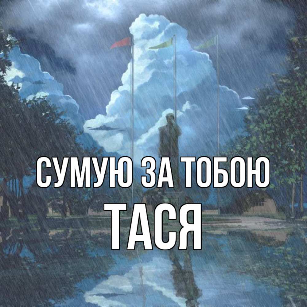 Открытка на каждый день з підписом, Тася Сумую за тобою печалька Прикольна листівка з побажанням онлайн скачати безкоштовно 