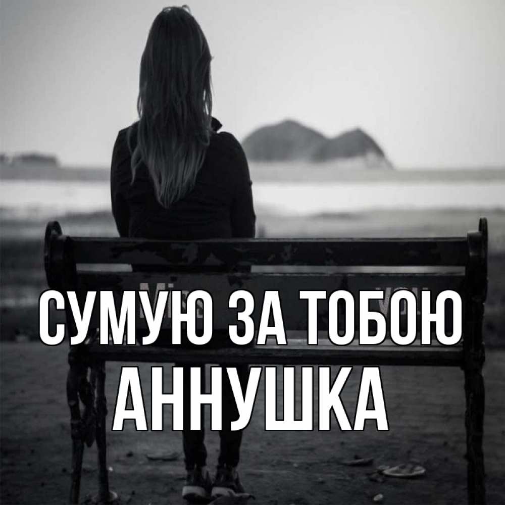 Открытка на каждый день з підписом, Аннушка Сумую за тобою девушка одна Прикольна листівка з побажанням онлайн скачати безкоштовно 