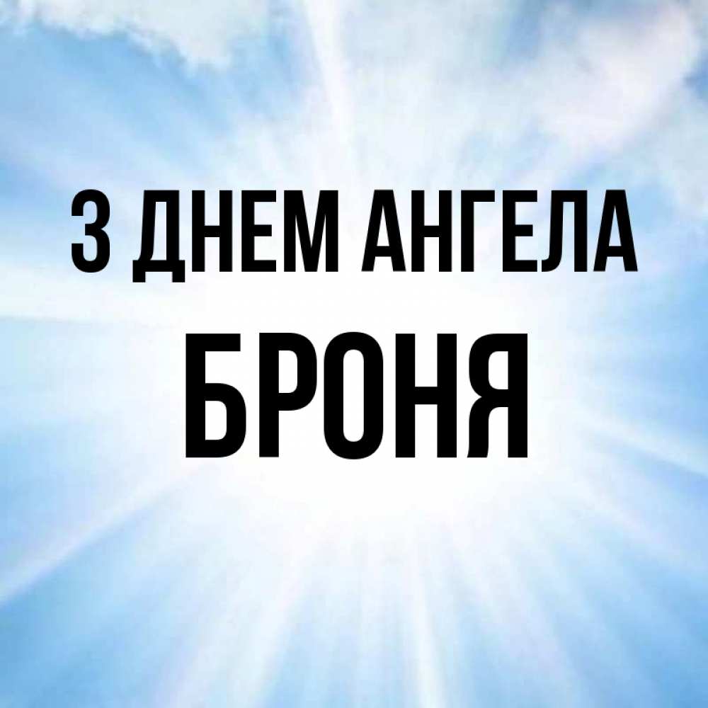 Открытка на каждый день з підписом, Броня З Днем ангела свет небесный Прикольна листівка з побажанням онлайн скачати безкоштовно 