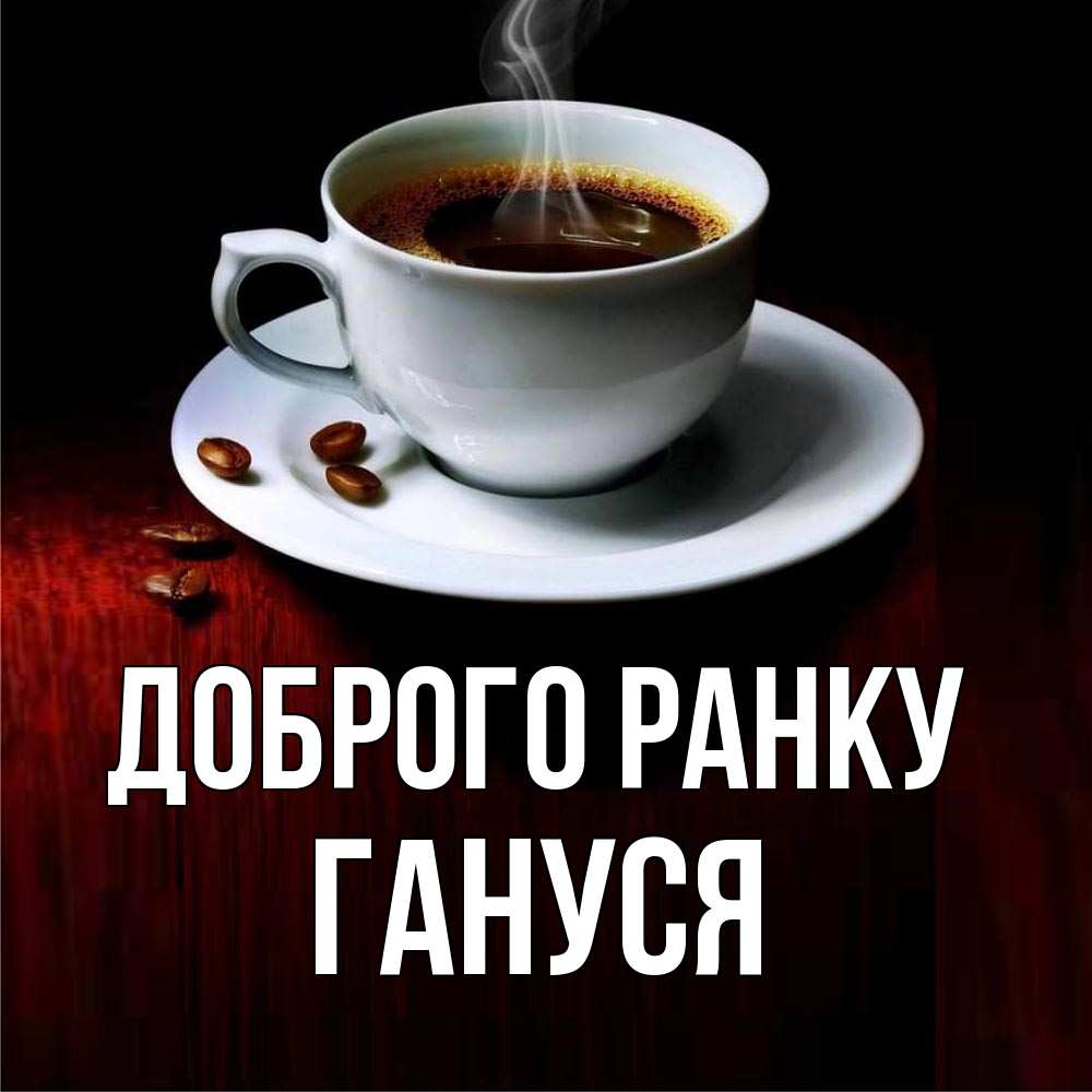 Открытка на каждый день з підписом, Гануся Доброго ранку белая посуда Прикольна листівка з побажанням онлайн скачати безкоштовно 