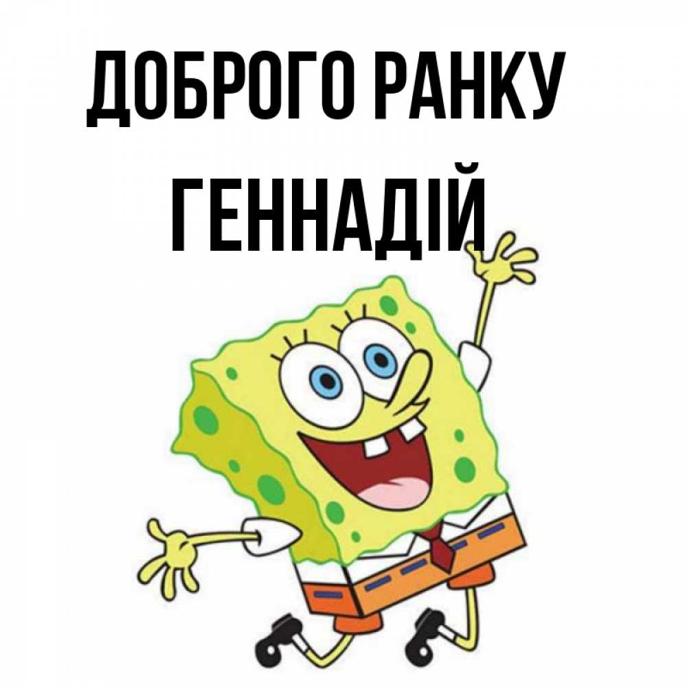 Открытка на каждый день з підписом, Геннадій Доброго ранку улыбающийся спанч Боб Прикольна листівка з побажанням онлайн скачати безкоштовно 