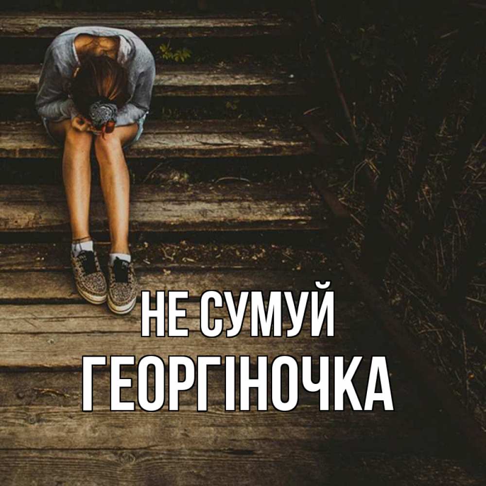 Открытка на каждый день з підписом, Георгіночка Не сумуй девушка сидит на деревянных ступеньках Прикольна листівка з побажанням онлайн скачати безкоштовно 