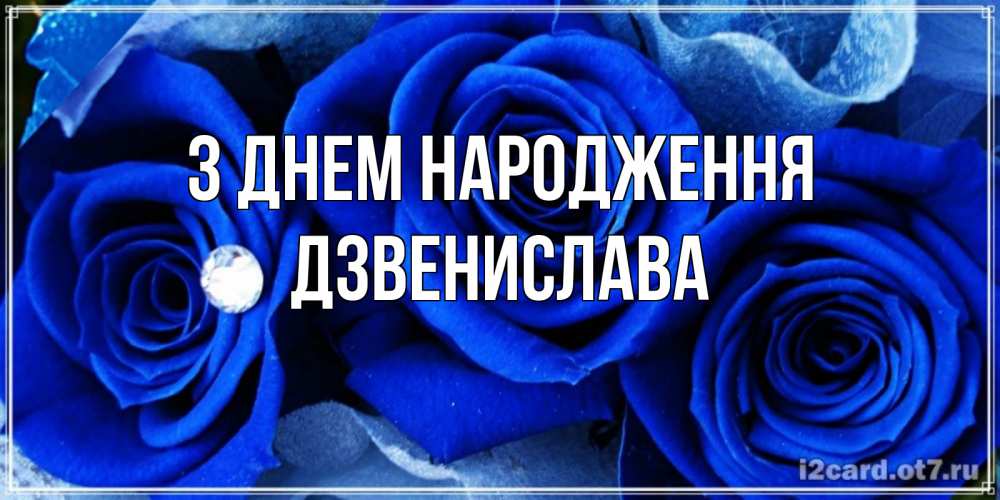 Открытка на каждый день з підписом, Дзвенислава З Днем народження синие розы в росе Прикольна листівка з побажанням онлайн скачати безкоштовно 
