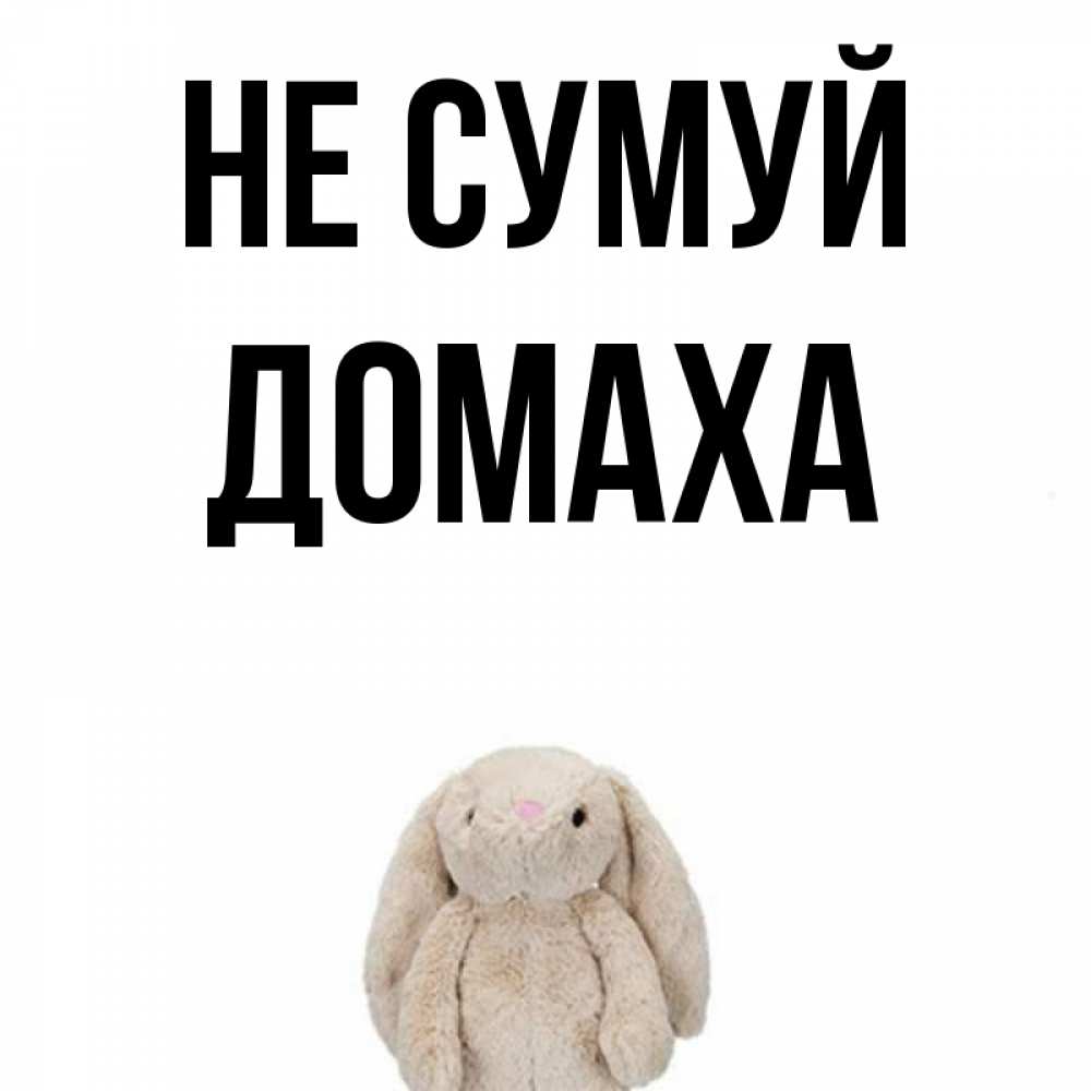 Открытка на каждый день з підписом, Домаха Не сумуй детская игрушка зайчика Прикольна листівка з побажанням онлайн скачати безкоштовно 