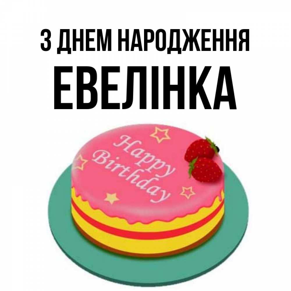Открытка на каждый день з підписом, Евелінка З Днем народження торт, клубника, днюха Прикольна листівка з побажанням онлайн скачати безкоштовно 