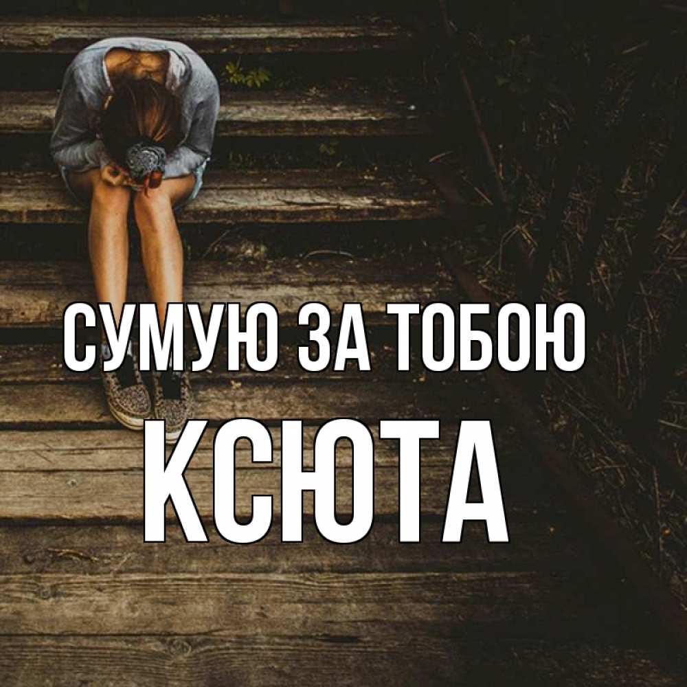 Открытка на каждый день з підписом, Ксюта Сумую за тобою грущу Прикольна листівка з побажанням онлайн скачати безкоштовно 