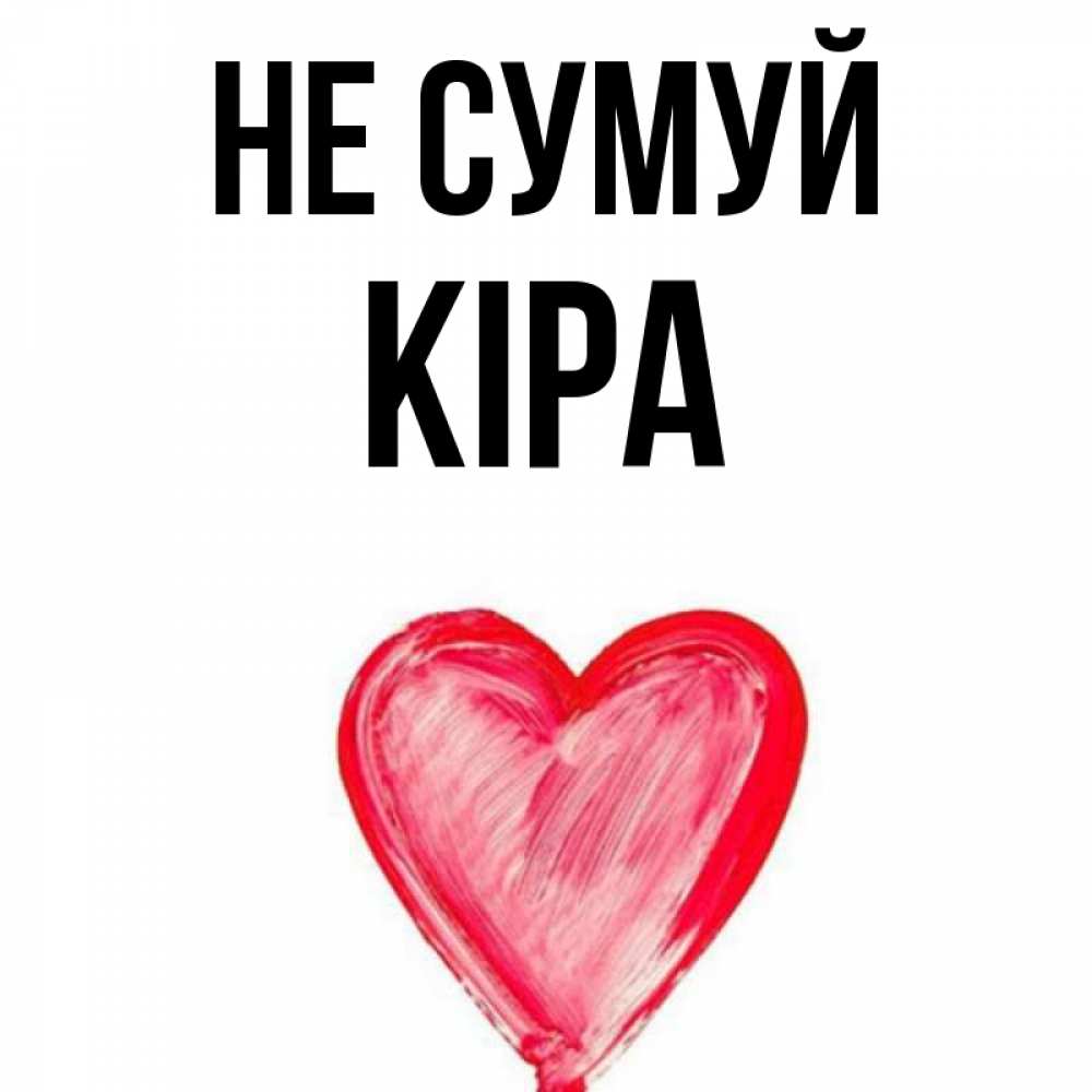 Открытка на каждый день з підписом, Кіра Не сумуй сердечко Прикольна листівка з побажанням онлайн скачати безкоштовно 