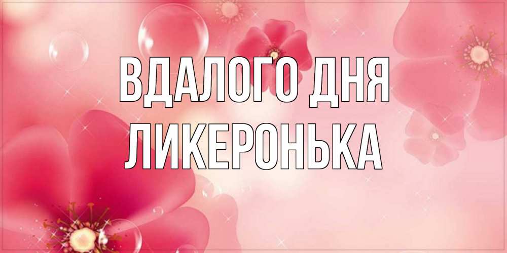 Открытка на каждый день з підписом, Ликеронька Вдалого дня красивая открытка с цветами Прикольна листівка з побажанням онлайн скачати безкоштовно 