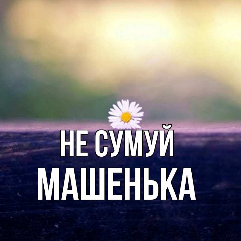 Открытка на каждый день з підписом, Машенька Не сумуй красота Прикольна листівка з побажанням онлайн скачати безкоштовно 
