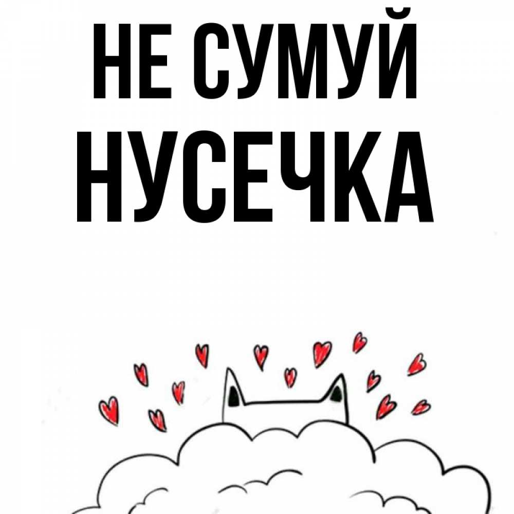 Открытка на каждый день з підписом, Нусечка Не сумуй облако и ушки котика с сердечками Прикольна листівка з побажанням онлайн скачати безкоштовно 
