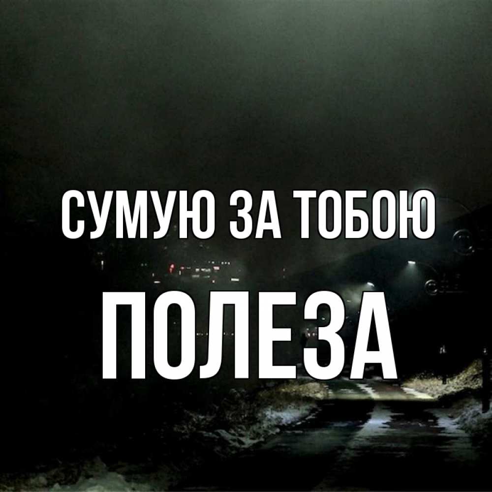 Открытка на каждый день з підписом, Полеза Сумую за тобою окраина города Прикольна листівка з побажанням онлайн скачати безкоштовно 