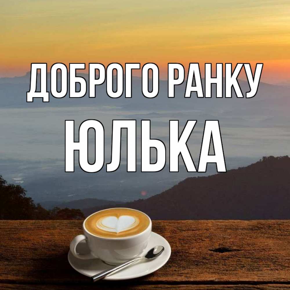 Открытка на каждый день з підписом, Юлька Доброго ранку кофе на высоте Прикольна листівка з побажанням онлайн скачати безкоштовно 