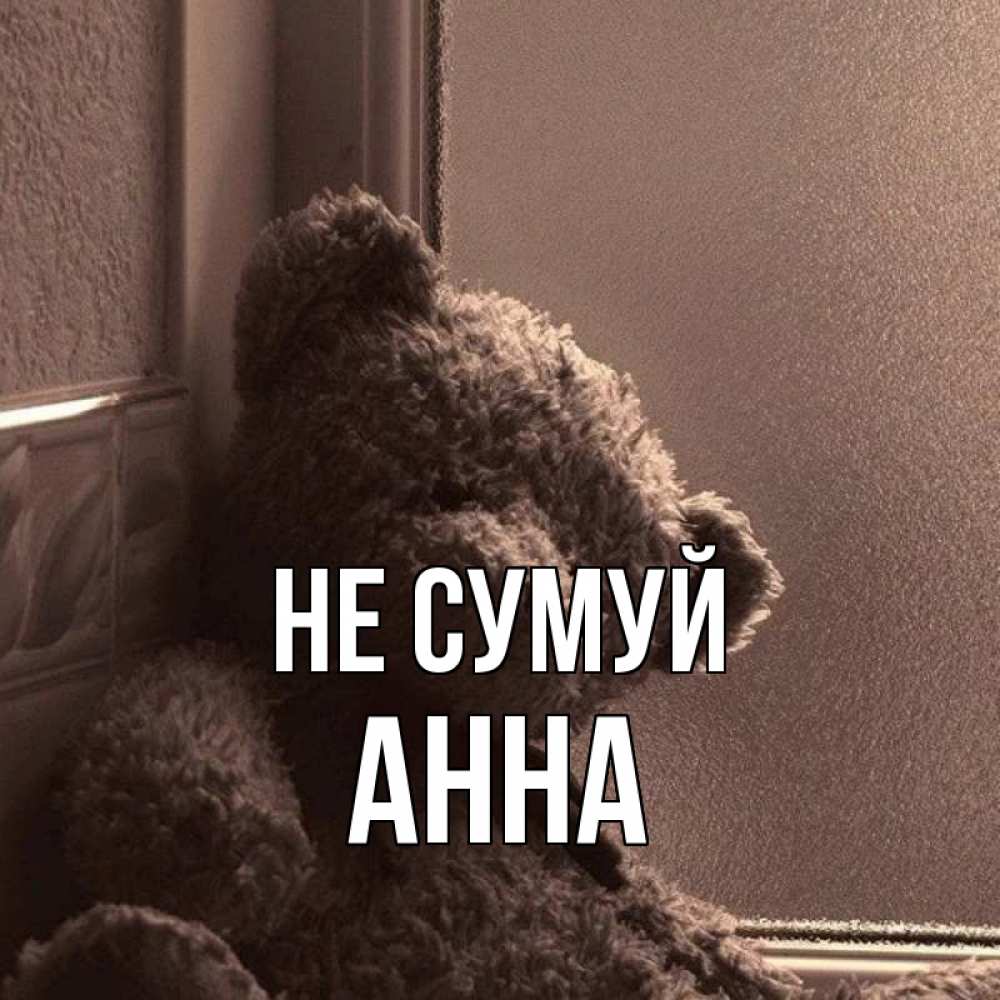 Открытка на каждый день з підписом, Анна Не сумуй стекол рефленое Прикольна листівка з побажанням онлайн скачати безкоштовно 