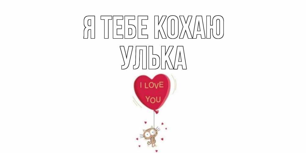 Открытка на каждый день з підписом, Улька Я тебе кохаю кот, сердце Прикольна листівка з побажанням онлайн скачати безкоштовно 