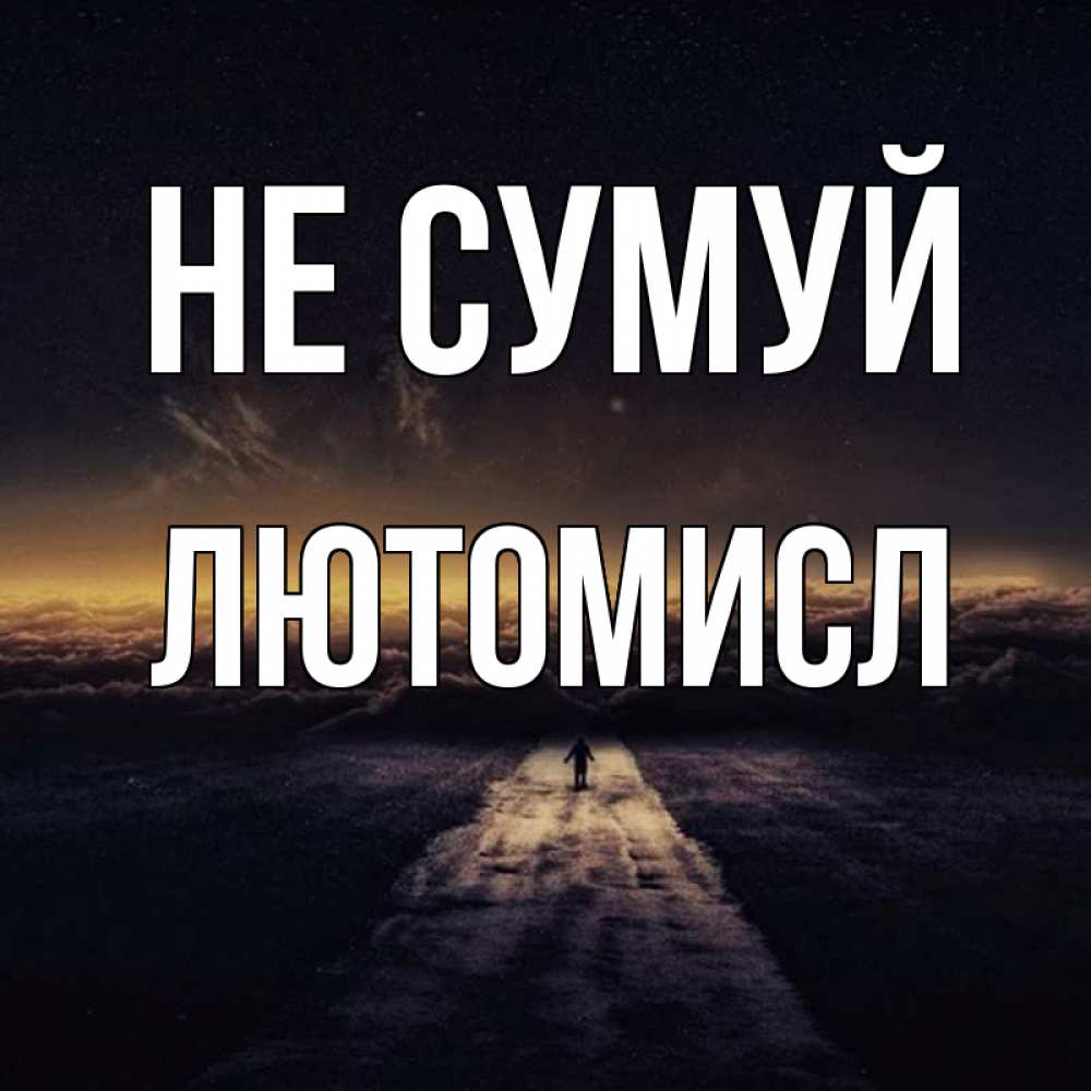 Открытка на каждый день з підписом, Лютомисл Не сумуй дорога в никуда Прикольна листівка з побажанням онлайн скачати безкоштовно 