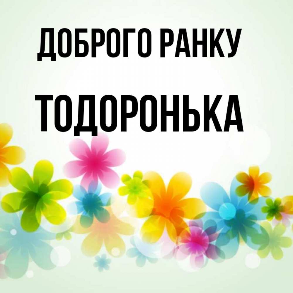 Открытка на каждый день з підписом, Тодоронька Доброго ранку позитивные цветочки Прикольна листівка з побажанням онлайн скачати безкоштовно 