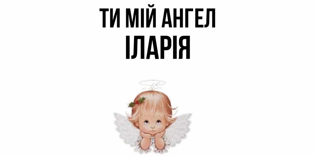 Открытка на каждый день з підписом, Іларія Ти мій ангел ангел Прикольна листівка з побажанням онлайн скачати безкоштовно 