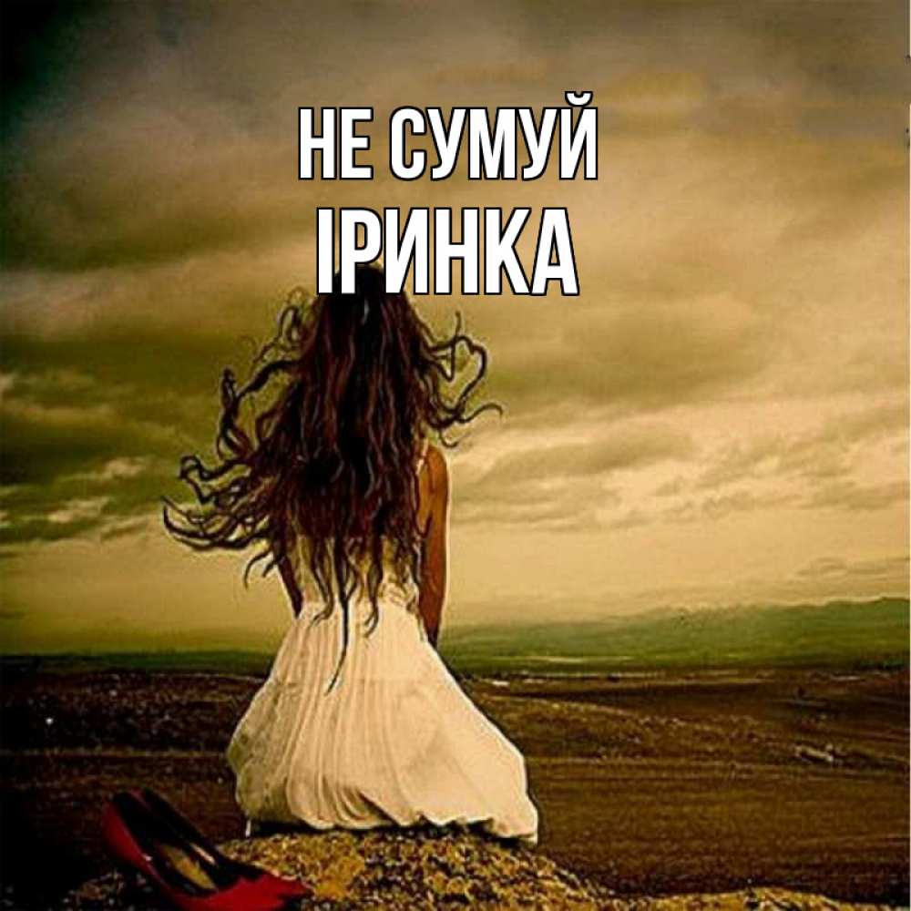 Открытка на каждый день з підписом, Іринка Не сумуй белое платье и длинные волосы Прикольна листівка з побажанням онлайн скачати безкоштовно 