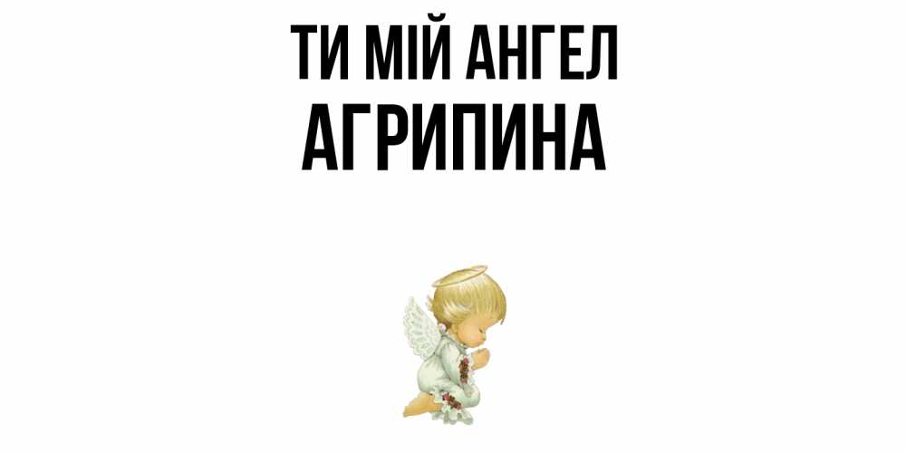Открытка на каждый день з підписом, Агрипина Ти мій ангел ангел Прикольна листівка з побажанням онлайн скачати безкоштовно 