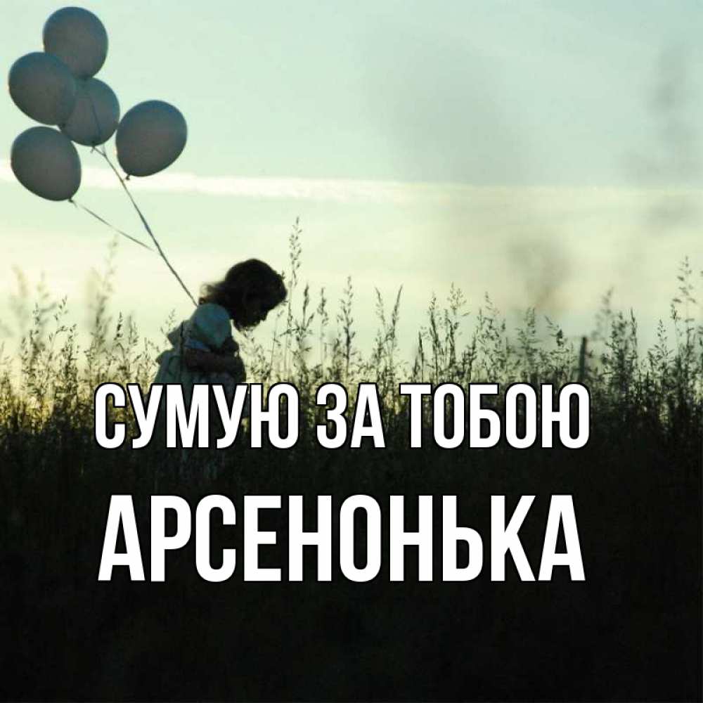 Открытка на каждый день з підписом, Арсенонька Сумую за тобою приходи ко мне и давай дружить Прикольна листівка з побажанням онлайн скачати безкоштовно 