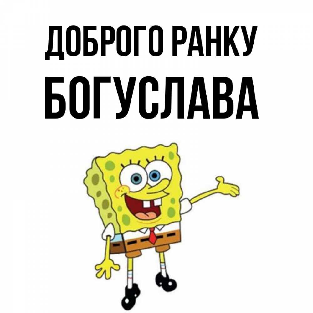 Открытка на каждый день з підписом, Богуслава Доброго ранку губка боб улыбается Прикольна листівка з побажанням онлайн скачати безкоштовно 