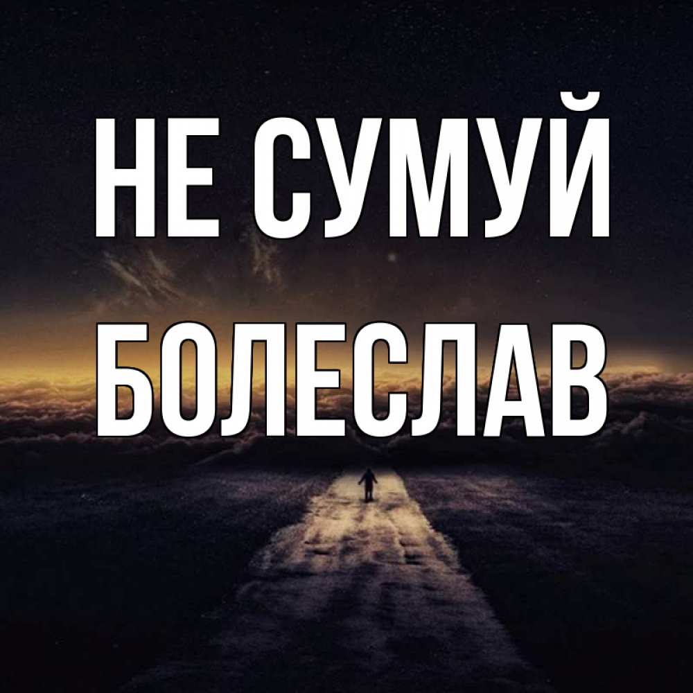 Открытка на каждый день з підписом, Болеслав Не сумуй дорога в никуда Прикольна листівка з побажанням онлайн скачати безкоштовно 