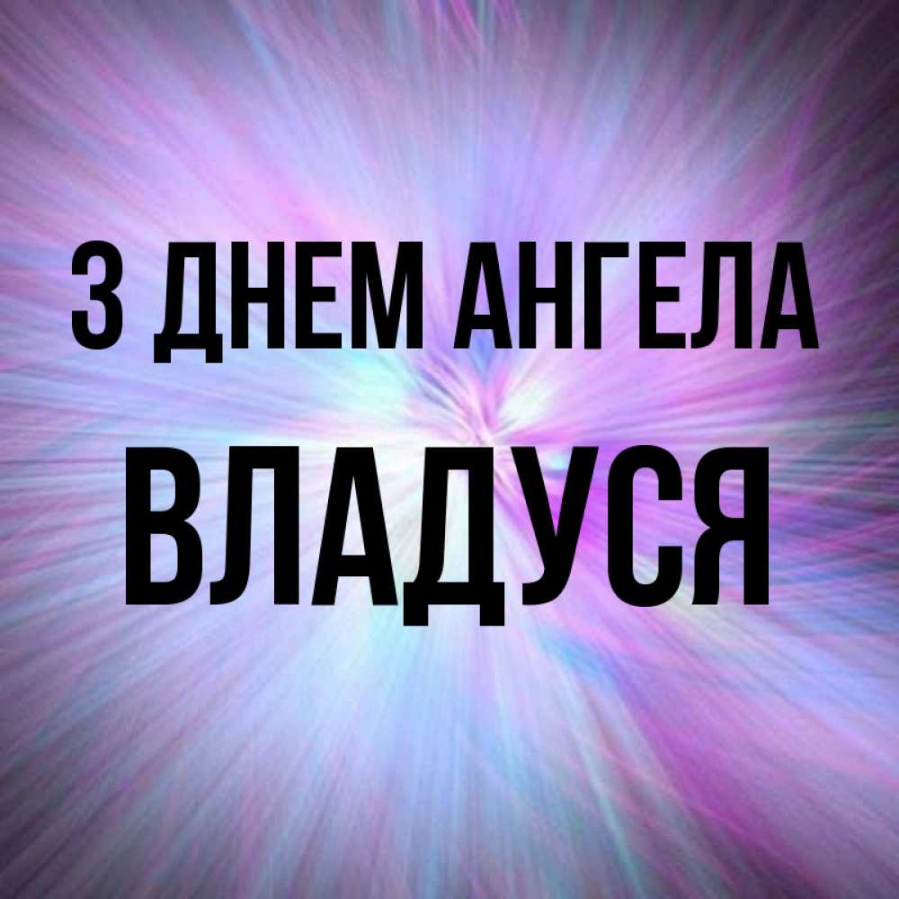 Открытка на каждый день з підписом, Владуся З Днем ангела ангельский свет Прикольна листівка з побажанням онлайн скачати безкоштовно 