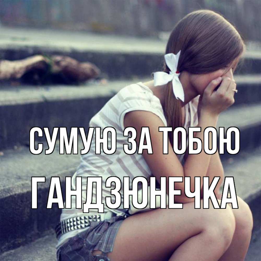 Открытка на каждый день з підписом, Гандзюнечка Сумую за тобою девушка плачет Прикольна листівка з побажанням онлайн скачати безкоштовно 