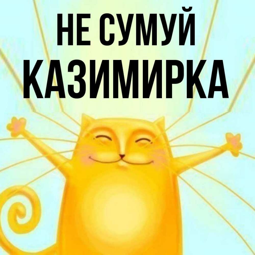 Открытка на каждый день з підписом, Казимирка Не сумуй обнимашки усатые Прикольна листівка з побажанням онлайн скачати безкоштовно 