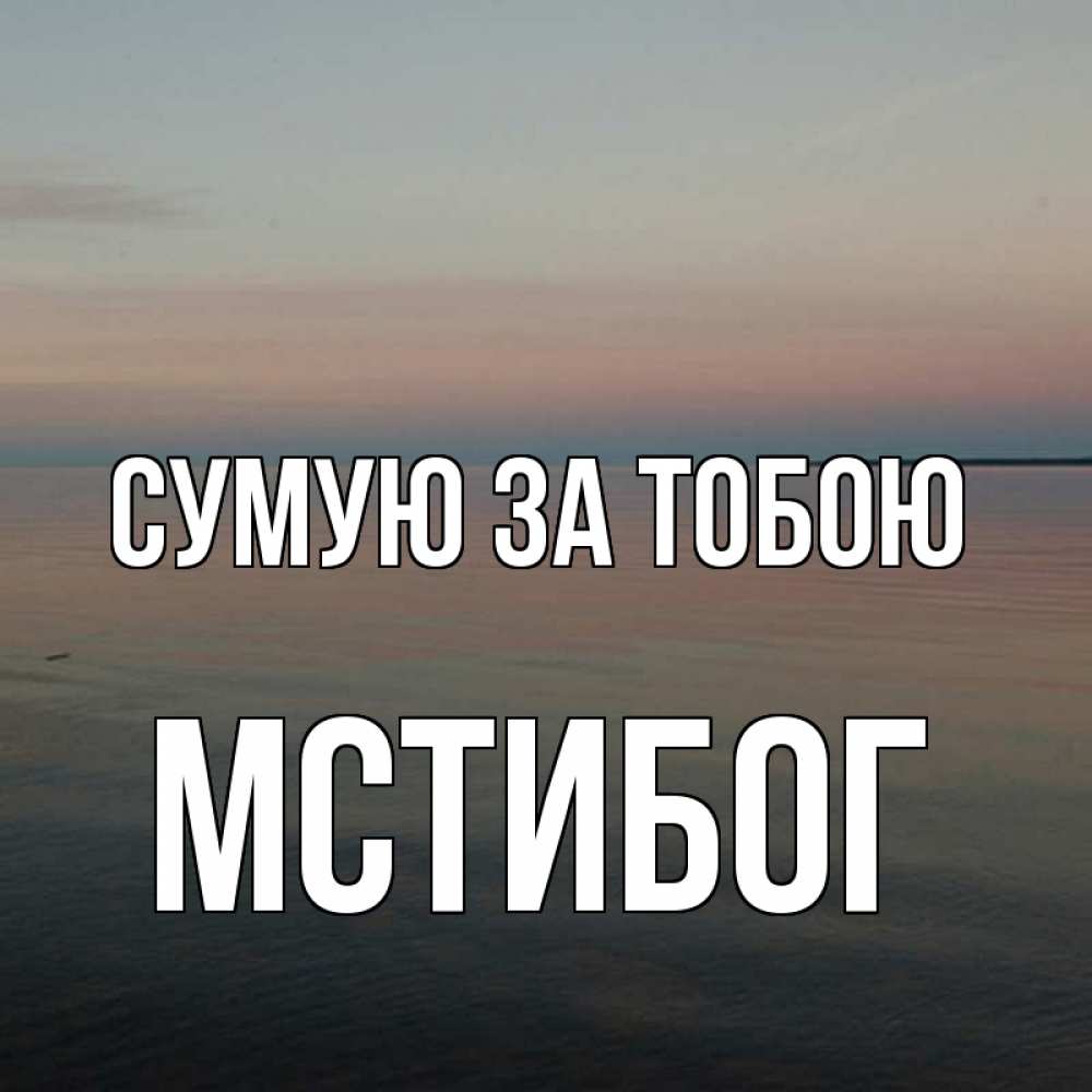 Открытка на каждый день з підписом, Мстибог Сумую за тобою пусто Прикольна листівка з побажанням онлайн скачати безкоштовно 