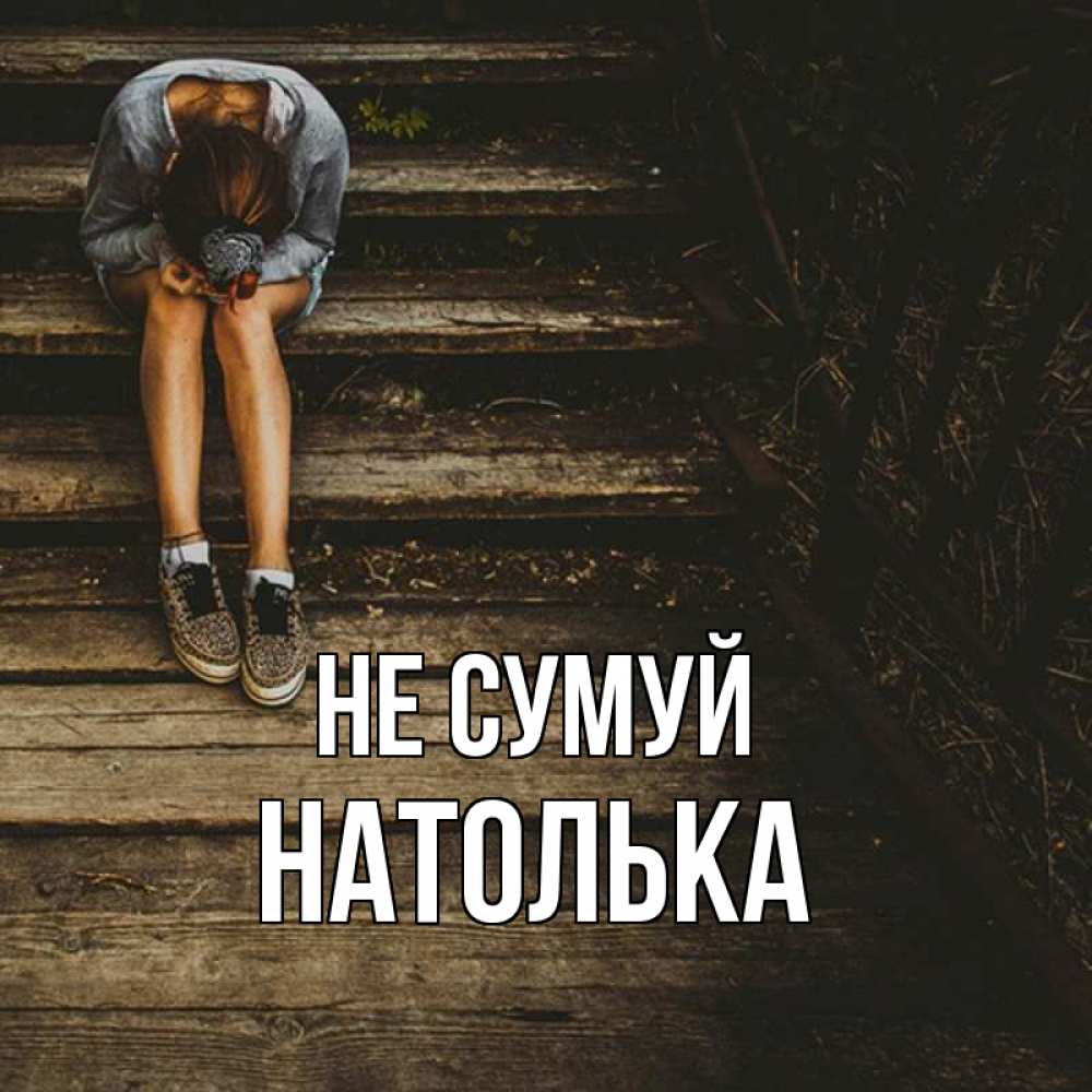 Открытка на каждый день з підписом, Натолька Не сумуй девушка сидит на деревянных ступеньках Прикольна листівка з побажанням онлайн скачати безкоштовно 