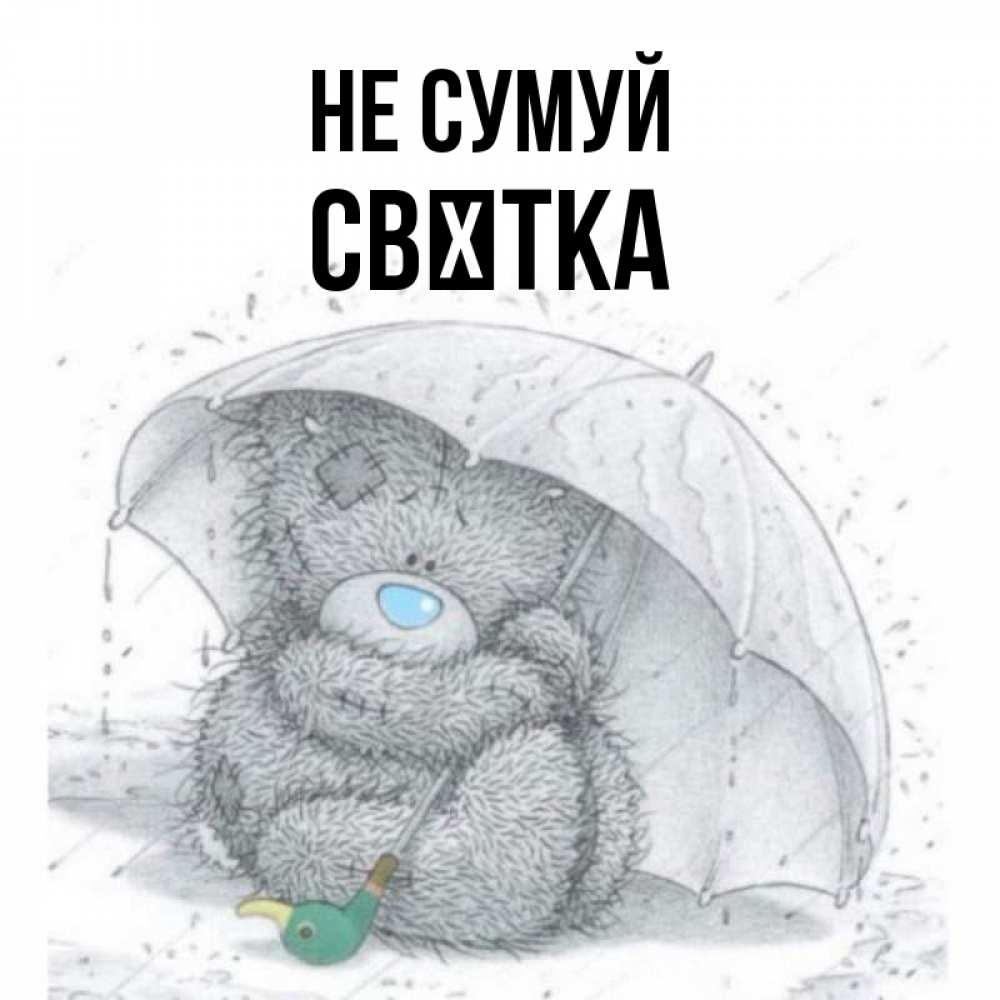 Открытка на каждый день з підписом, Свєтка Не сумуй спасите мишку Тедди Прикольна листівка з побажанням онлайн скачати безкоштовно 