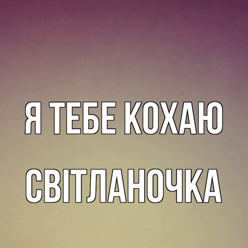 Открытка на каждый день з підписом, Світланочка Я тебе кохаю для любимой Прикольна листівка з побажанням онлайн скачати безкоштовно 