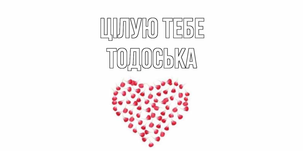 Открытка на каждый день з підписом, Тодоська Цілую тебе сердце Прикольна листівка з побажанням онлайн скачати безкоштовно 