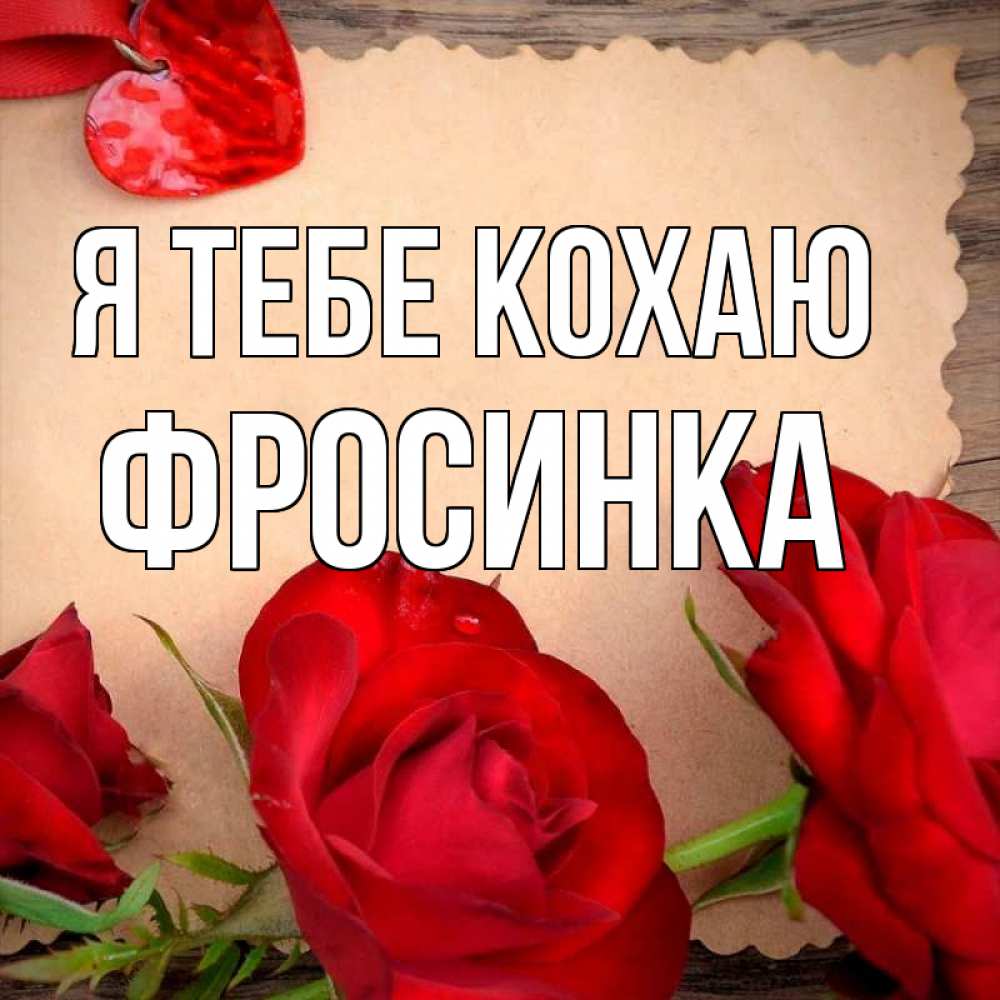 Открытка на каждый день з підписом, Фросинка Я тебе кохаю розы сердце 1 Прикольна листівка з побажанням онлайн скачати безкоштовно 