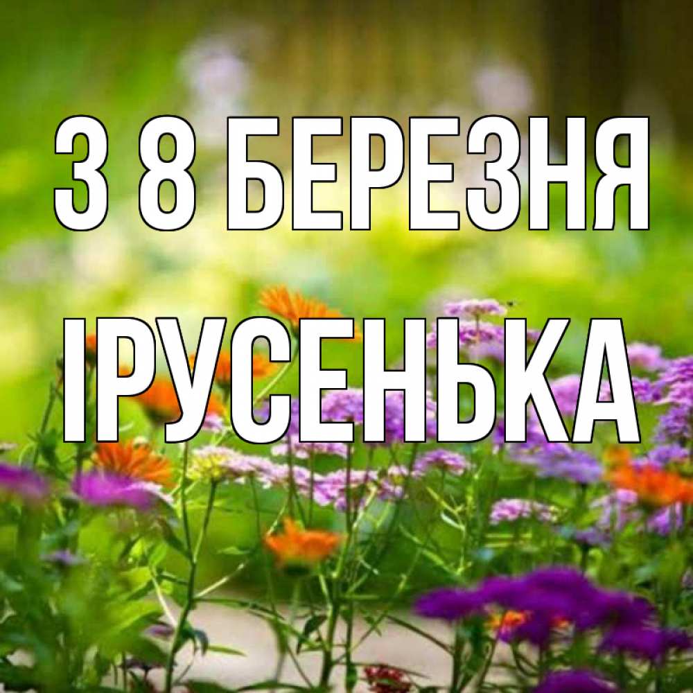 Открытка на каждый день з підписом, Ірусенька З 8 БЕРЕЗНЯ цветы Прикольна листівка з побажанням онлайн скачати безкоштовно 