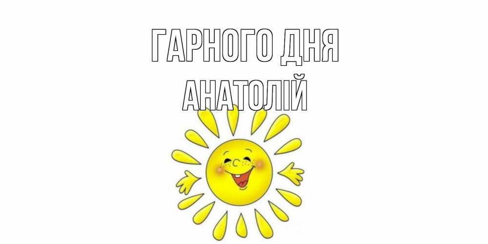 Открытка на каждый день з підписом, Анатолій Гарного дня открытка на каждый день Прикольна листівка з побажанням онлайн скачати безкоштовно 