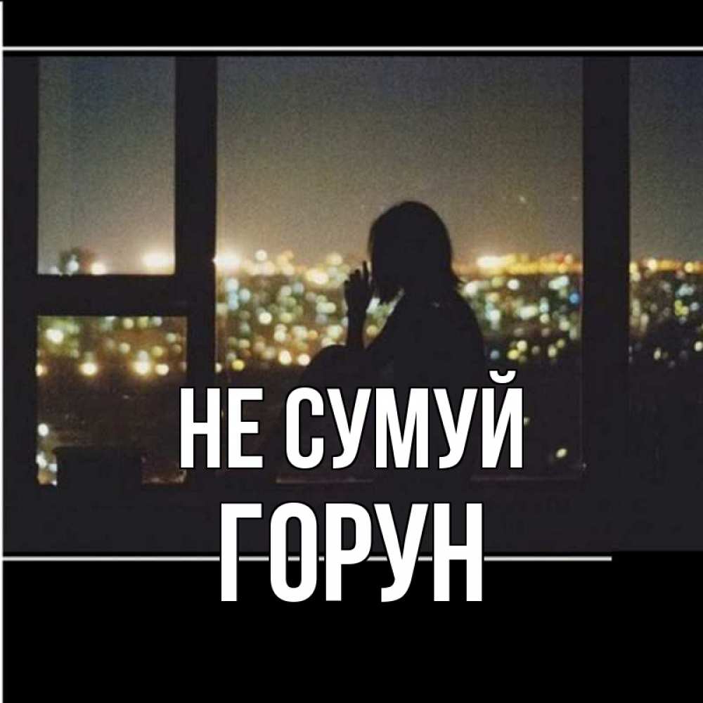 Открытка на каждый день з підписом, Горун Не сумуй смотрит на ночной город Прикольна листівка з побажанням онлайн скачати безкоштовно 