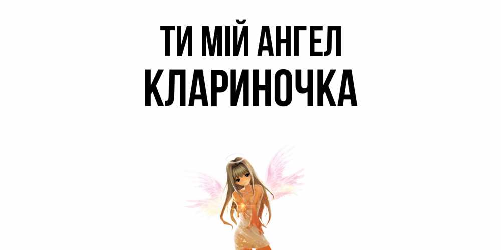 Открытка на каждый день з підписом, Клариночка Ти мій ангел ангел, аниме Прикольна листівка з побажанням онлайн скачати безкоштовно 