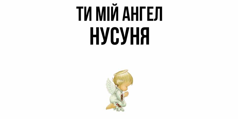 Открытка на каждый день з підписом, Нусуня Ти мій ангел ангел Прикольна листівка з побажанням онлайн скачати безкоштовно 