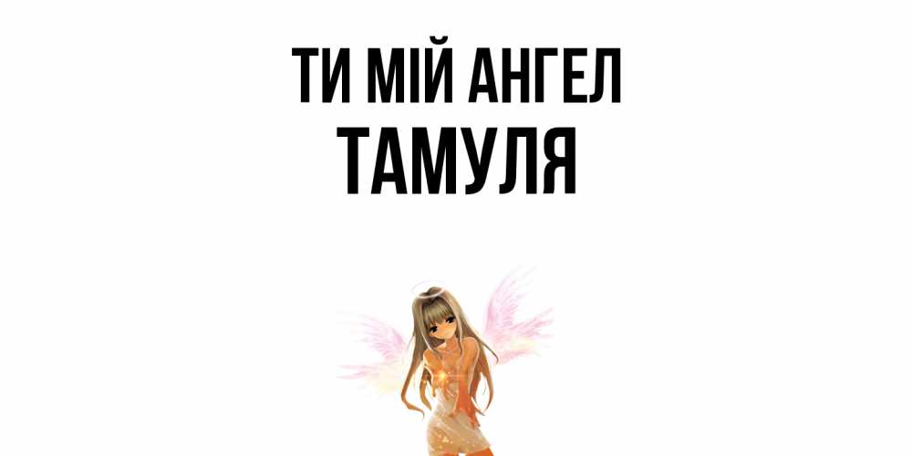 Открытка на каждый день з підписом, Тамуля Ти мій ангел ангел, аниме Прикольна листівка з побажанням онлайн скачати безкоштовно 