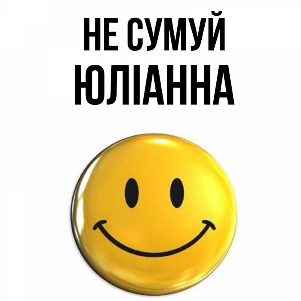 Открытка на каждый день з підписом, Юліанна Не сумуй желаем всем позитива Прикольна листівка з побажанням онлайн скачати безкоштовно 