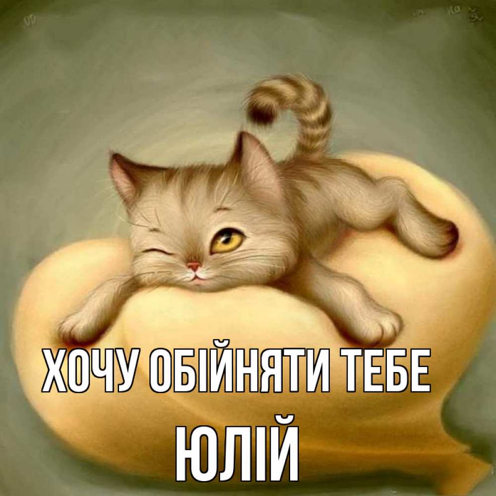 Открытка на каждый день з підписом, Юлій Хочу обійняти тебе кошечка Прикольна листівка з побажанням онлайн скачати безкоштовно 