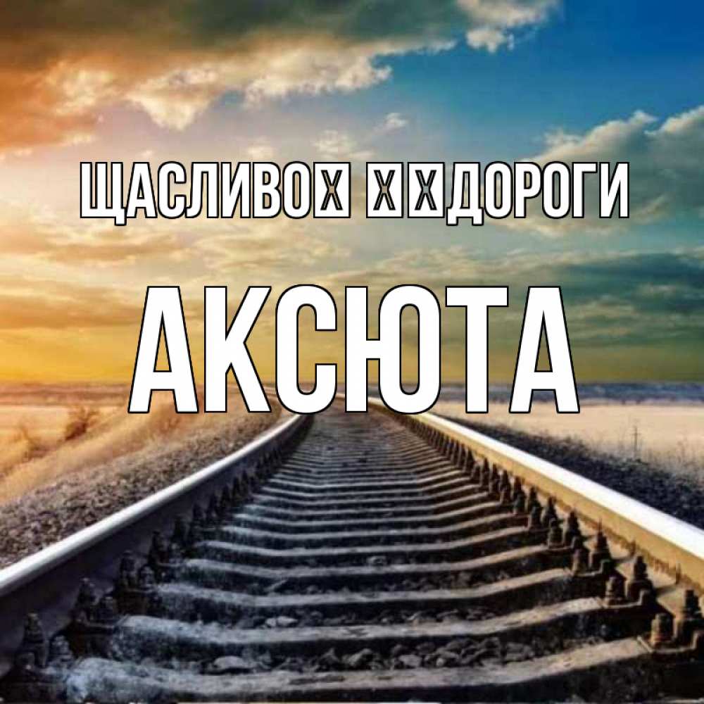 Открытка на каждый день з підписом, Аксюта Щасливої ​​дороги рельсы уходящие в даль Прикольна листівка з побажанням онлайн скачати безкоштовно 
