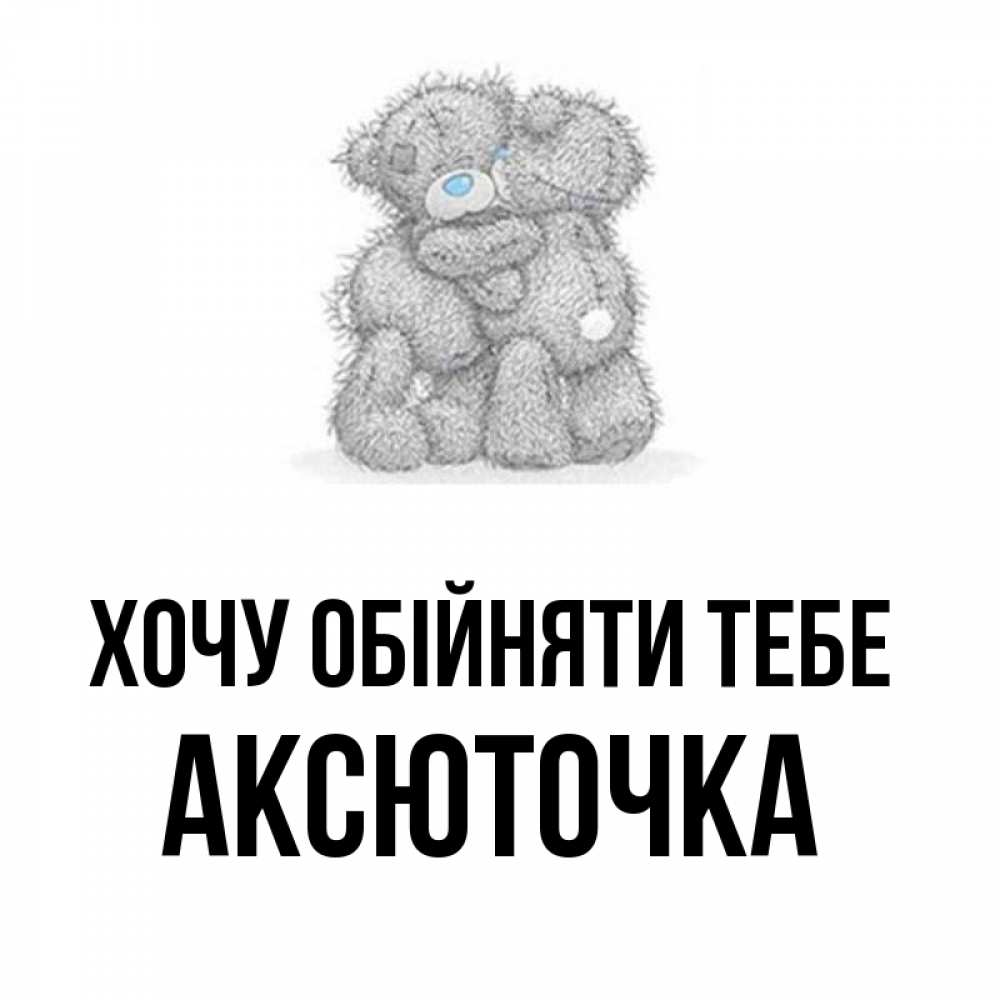 Открытка на каждый день з підписом, Аксюточка Хочу обійняти тебе два теддика Прикольна листівка з побажанням онлайн скачати безкоштовно 