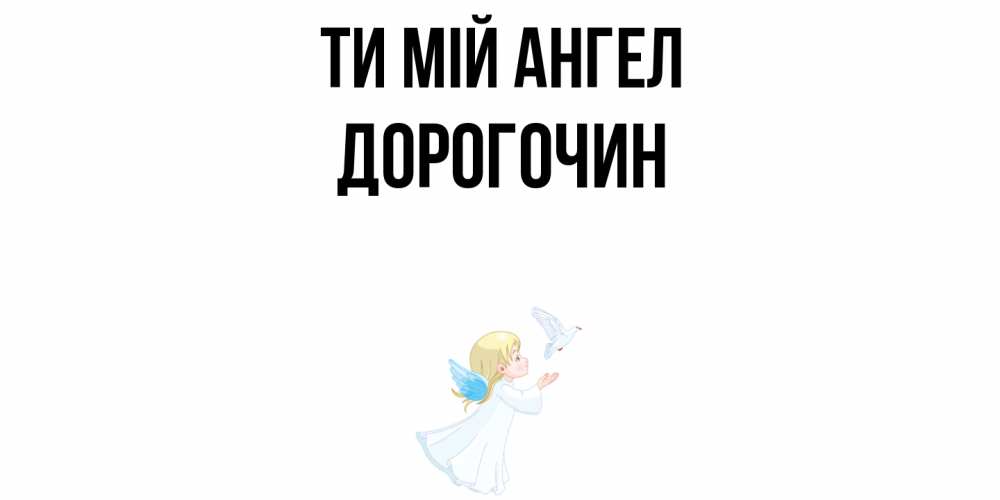 Открытка на каждый день з підписом, Дорогочин Ти мій ангел ангел, голубь Прикольна листівка з побажанням онлайн скачати безкоштовно 