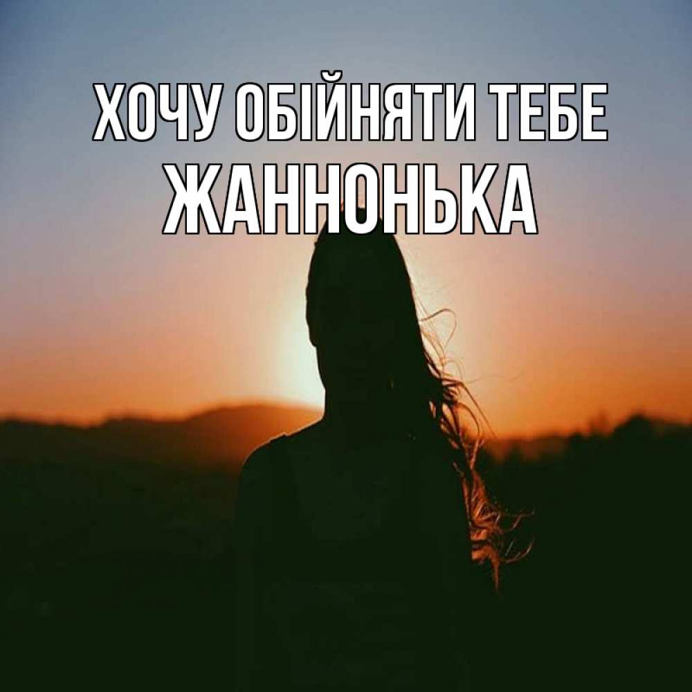 Открытка на каждый день з підписом, Жаннонька Хочу обійняти тебе силуэт длинноволосой девушки Прикольна листівка з побажанням онлайн скачати безкоштовно 